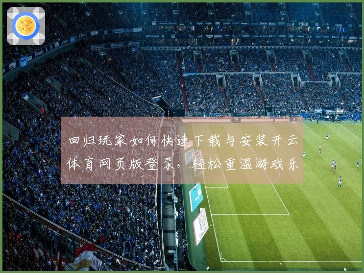 回归玩家如何快速下载与安装开云体育网页版登录，轻松重温游戏乐趣