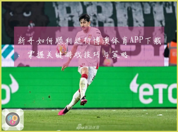 新手如何顺利进行博澳体育APP下载，掌握关键游戏技巧与策略