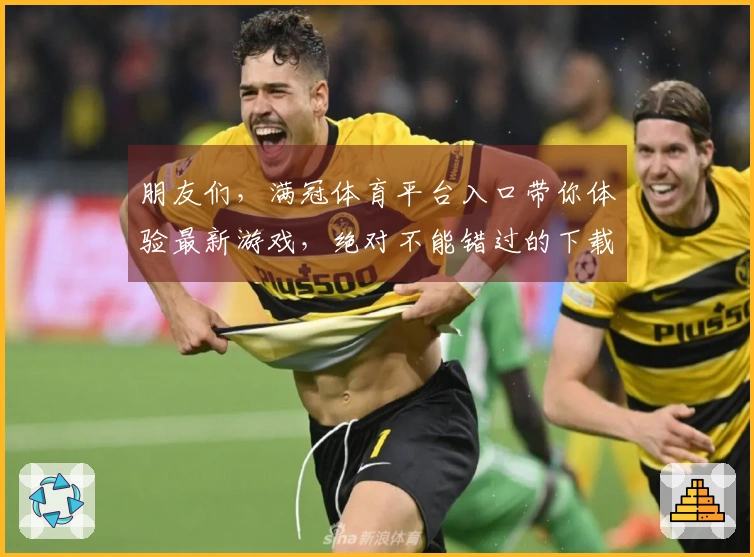 朋友们，满冠体育平台入口带你体验最新游戏，绝对不能错过的下载链接！