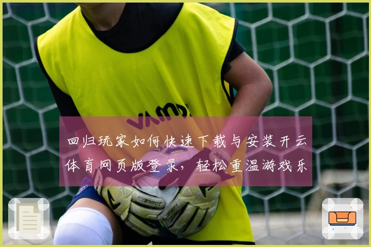 回归玩家如何快速下载与安装开云体育网页版登录，轻松重温游戏乐趣