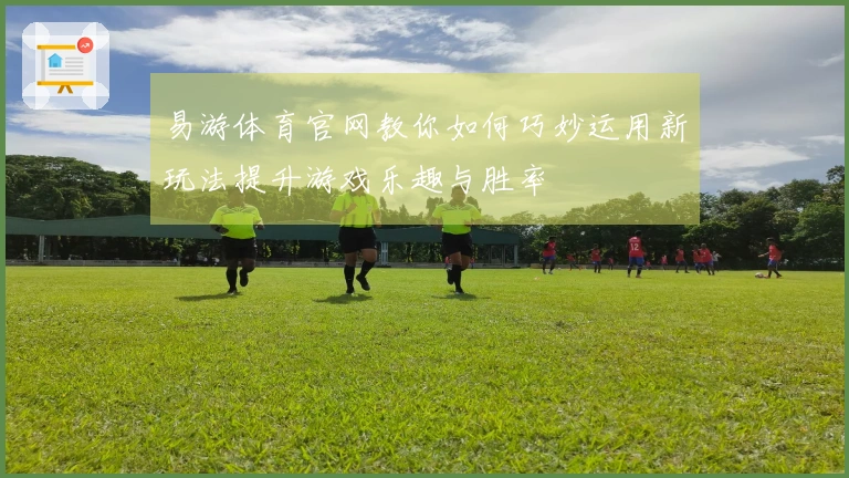 易游体育官网教你如何巧妙运用新玩法提升游戏乐趣与胜率