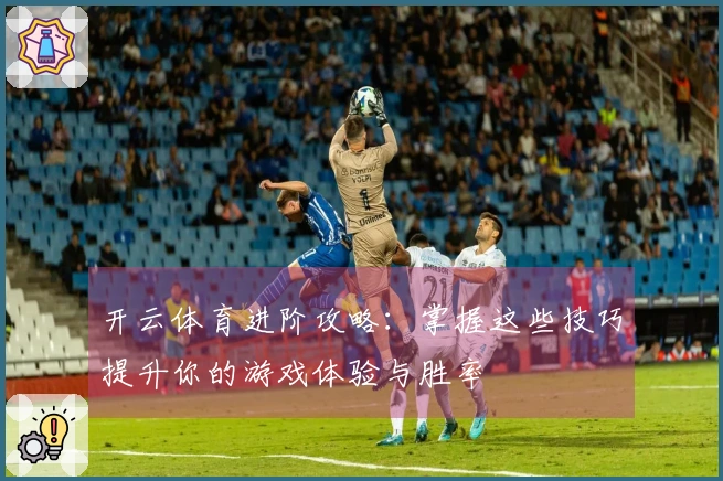 开云体育进阶攻略：掌握这些技巧提升你的游戏体验与胜率