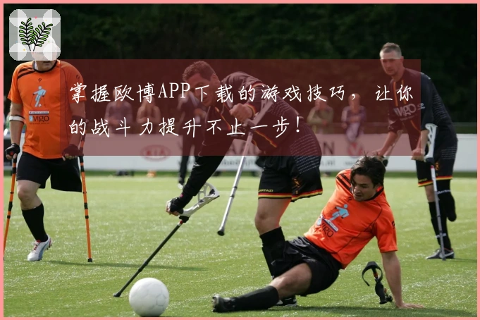 掌握欧博APP下载的游戏技巧，让你的战斗力提升不止一步！