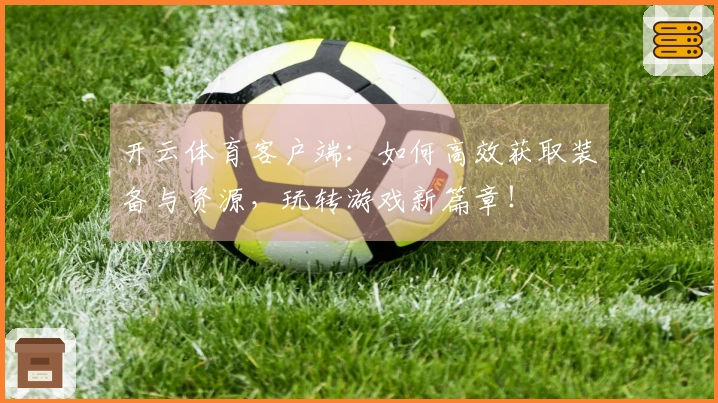 开云体育客户端：如何高效获取装备与资源，玩转游戏新篇章！