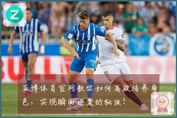 亚博体育官网教你如何高效培养角色，实现瞬间逆袭的秘诀！